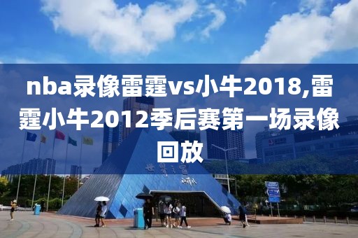 nba录像雷霆vs小牛2018,雷霆小牛2012季后赛第一场录像回放