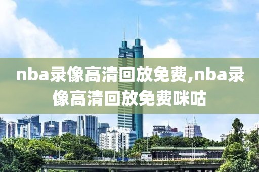 nba录像高清回放免费,nba录像高清回放免费咪咕