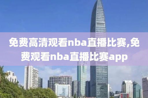 免费高清观看nba直播比赛,免费观看nba直播比赛app