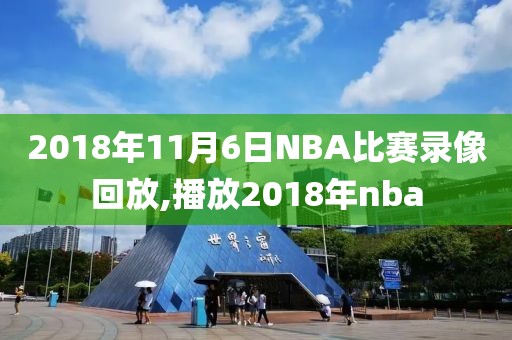 2018年11月6日NBA比赛录像回放,播放2018年nba