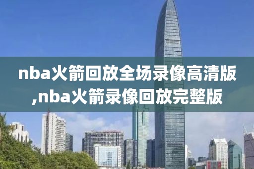 nba火箭回放全场录像高清版,nba火箭录像回放完整版