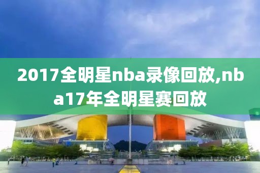 2017全明星nba录像回放,nba17年全明星赛回放