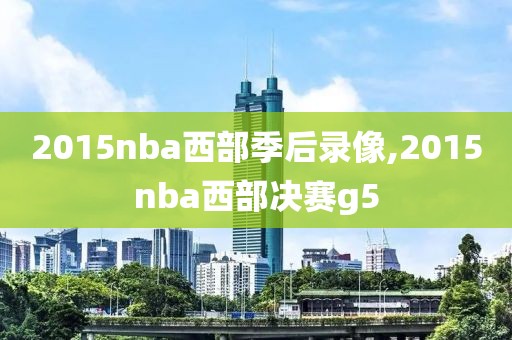 2015nba西部季后录像,2015nba西部决赛g5