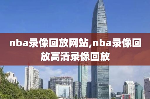 nba录像回放网站,nba录像回放高清录像回放