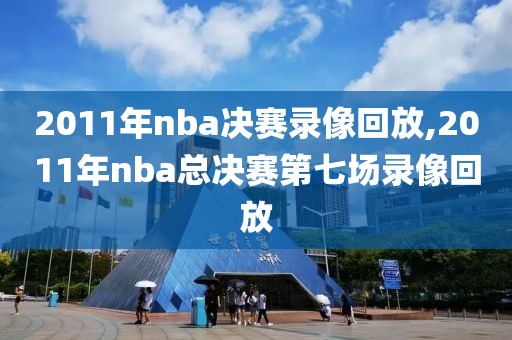 2011年nba决赛录像回放,2011年nba总决赛第七场录像回放