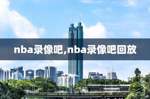 nba录像吧,nba录像吧回放