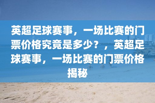 英超足球赛事，一场比赛的门票价格究竟是多少？，英超足球赛事，一场比赛的门票价格揭秘