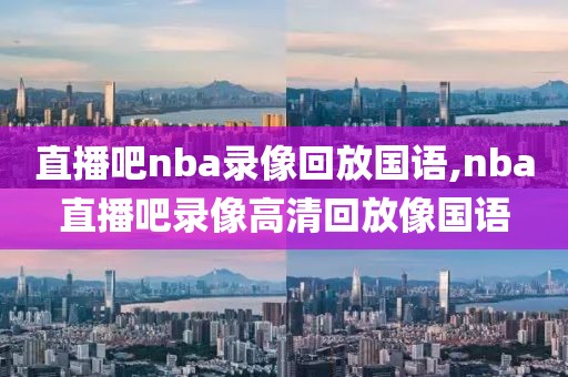 直播吧nba录像回放国语,nba直播吧录像高清回放像国语