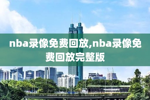 nba录像免费回放,nba录像免费回放完整版