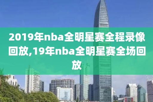 2019年nba全明星赛全程录像回放,19年nba全明星赛全场回放