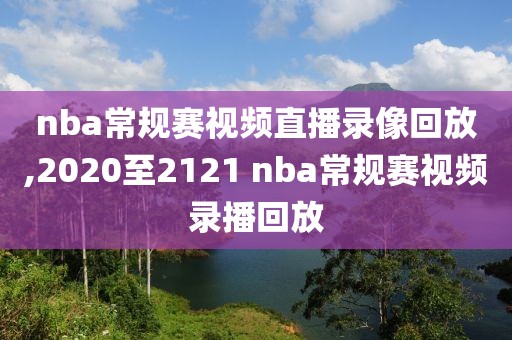 nba常规赛视频直播录像回放,2020至2121 nba常规赛视频录播回放