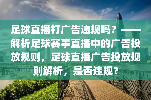 足球直播打广告违规吗？——解析足球赛事直播中的广告投放规则，足球直播广告投放规则解析，是否违规？