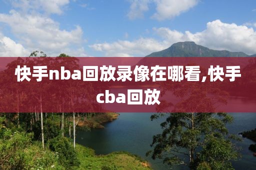 快手nba回放录像在哪看,快手cba回放