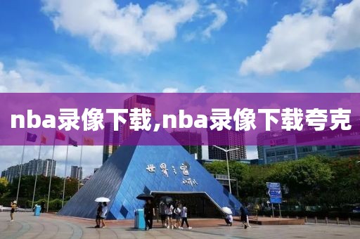 nba录像下载,nba录像下载夸克