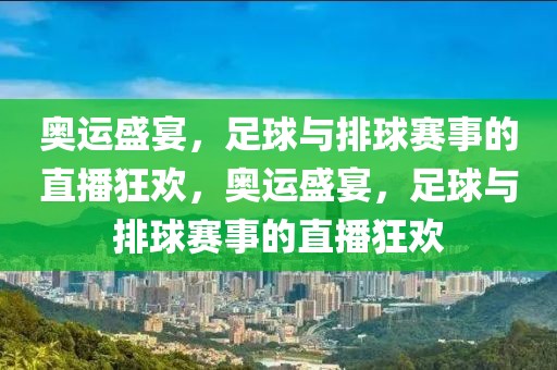 奥运盛宴，足球与排球赛事的直播狂欢，奥运盛宴，足球与排球赛事的直播狂欢