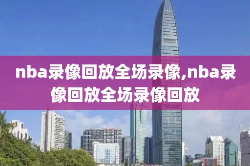 nba录像回放全场录像,nba录像回放全场录像回放