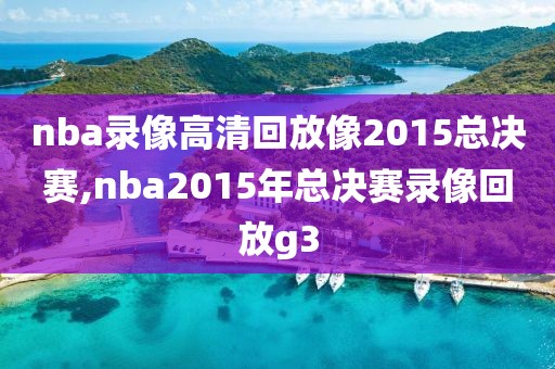 nba录像高清回放像2015总决赛,nba2015年总决赛录像回放g3