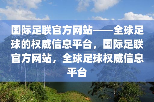 国际足联官方网站——全球足球的权威信息平台，国际足联官方网站，全球足球权威信息平台