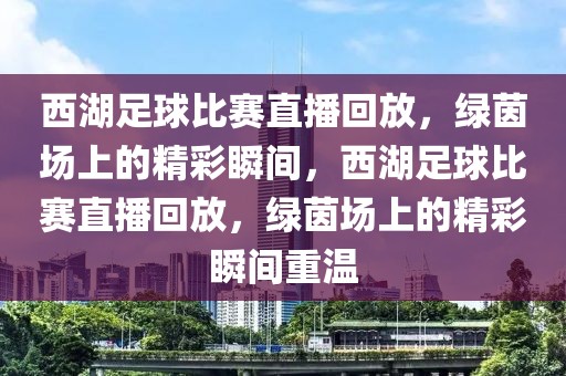 西湖足球比赛直播回放，绿茵场上的精彩瞬间，西湖足球比赛直播回放，绿茵场上的精彩瞬间重温