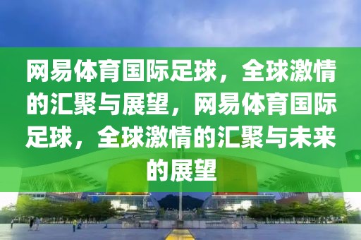 网易体育国际足球，全球激情的汇聚与展望，网易体育国际足球，全球激情的汇聚与未来的展望