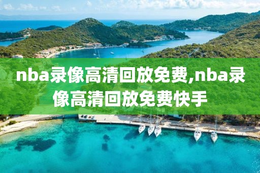 nba录像高清回放免费,nba录像高清回放免费快手