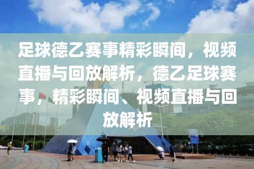 足球德乙赛事精彩瞬间，视频直播与回放解析，德乙足球赛事，精彩瞬间、视频直播与回放解析