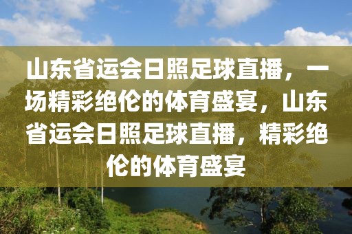 山东省运会日照足球直播，一场精彩绝伦的体育盛宴，山东省运会日照足球直播，精彩绝伦的体育盛宴