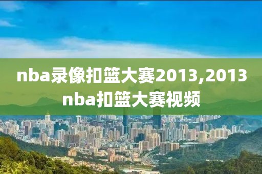 nba录像扣篮大赛2013,2013nba扣篮大赛视频