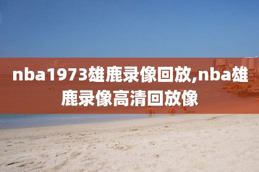 nba1973雄鹿录像回放,nba雄鹿录像高清回放像