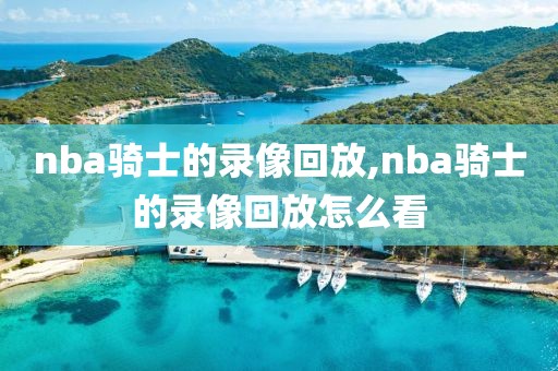 nba骑士的录像回放,nba骑士的录像回放怎么看