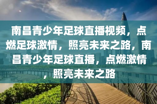 南昌青少年足球直播视频，点燃足球激情，照亮未来之路，南昌青少年足球直播，点燃激情，照亮未来之路