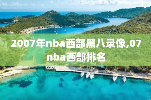 2007年nba西部黑八录像,07nba西部排名