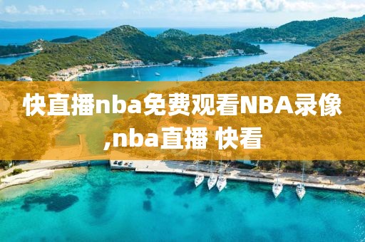 快直播nba免费观看NBA录像,nba直播 快看