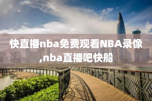 快直播nba免费观看NBA录像,nba直播吧快船