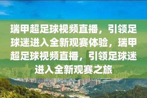 瑞甲超足球视频直播，引领足球迷进入全新观赛体验，瑞甲超足球视频直播，引领足球迷进入全新观赛之旅