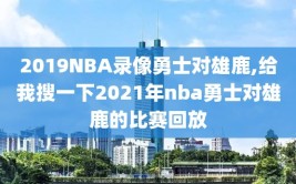 2019NBA录像勇士对雄鹿,给我搜一下2021年nba勇士对雄鹿的比赛回放