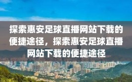 探索惠安足球直播网站下载的便捷途径，探索惠安足球直播网站下载的便捷途径