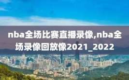 nba全场比赛直播录像,nba全场录像回放像2021_2022