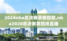 2024nba总决赛录像回放,nba2020总决赛第四场直播