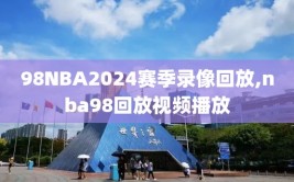 98NBA2024赛季录像回放,nba98回放视频播放