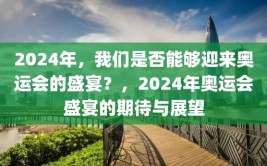 2024年，我们是否能够迎来奥运会的盛宴？，2024年奥运会盛宴的期待与展望