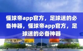 懂球帝app官方，足球迷的必备神器，懂球帝app官方，足球迷的必备神器