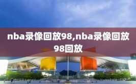 nba录像回放98,nba录像回放98回放