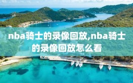 nba骑士的录像回放,nba骑士的录像回放怎么看