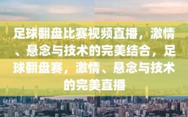 足球翻盘比赛视频直播，激情、悬念与技术的完美结合，足球翻盘赛，激情、悬念与技术的完美直播