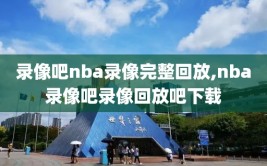 录像吧nba录像完整回放,nba录像吧录像回放吧下载