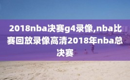 2018nba决赛g4录像,nba比赛回放录像高清2018年nba总决赛