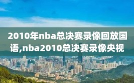 2010年nba总决赛录像回放国语,nba2010总决赛录像央视