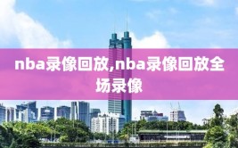 nba录像回放,nba录像回放全场录像