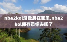 nba2kol录像后在哪里,nba2kol保存录像去哪了